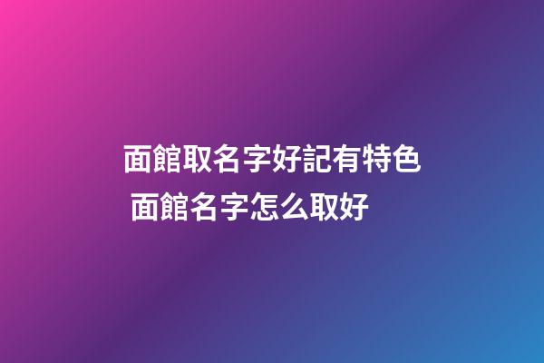 面館取名字好記有特色 面館名字怎么取好-第1張-店鋪起名-玄機派
